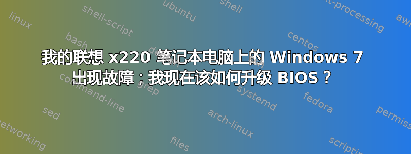 我的联想 x220 笔记本电脑上的 Windows 7 出现故障；我现在该如何升级 BIOS？