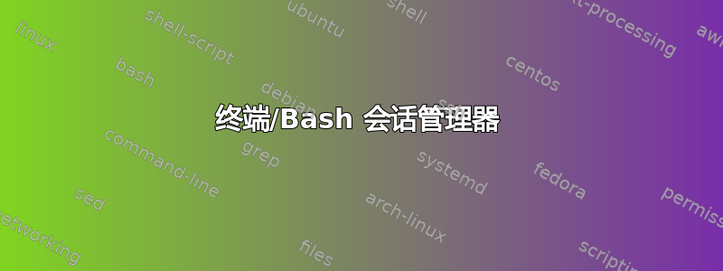 终端/Bash 会话管理器