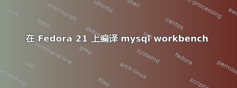 在 Fedora 21 上编译 mysql workbench