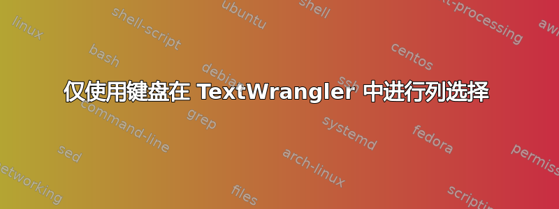 仅使用键盘在 TextWrangler 中进行列选择