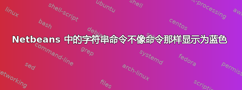 Netbeans 中的字符串命令不像命令那样显示为蓝色