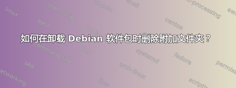 如何在卸载 Debian 软件包时删除附加文件夹？