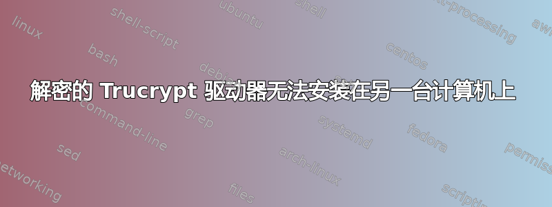 解密的 Trucrypt 驱动器无法安装在另一台计算机上