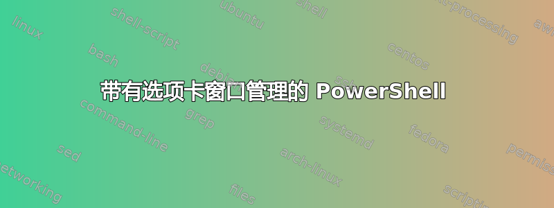 带有选项卡窗口管理的 PowerShell