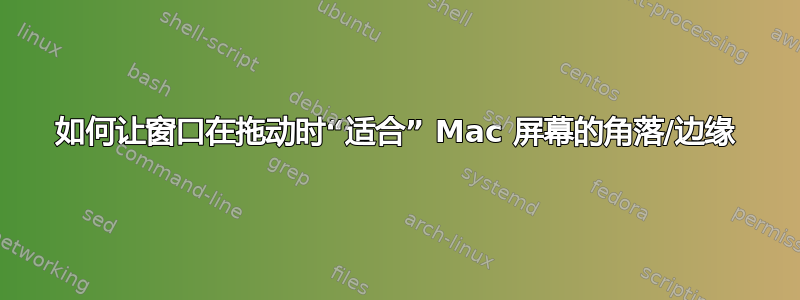 如何让窗口在拖动时“适合” Mac 屏幕的角落/边缘