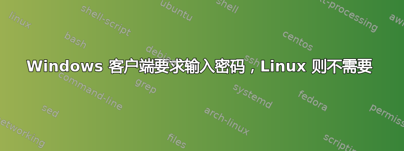 Windows 客户端要求输入密码，Linux 则不需要