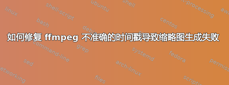 如何修复 ffmpeg 不准确的时间戳导致缩略图生成失败