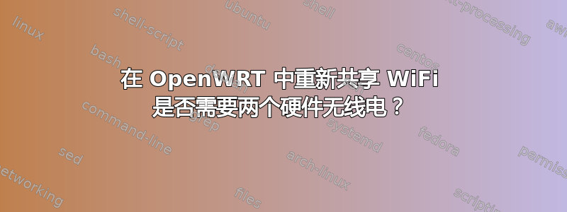 在 OpenWRT 中重新共享 WiFi 是否需要两个硬件无线电？