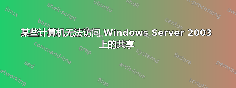 某些计算机无法访问 Windows Server 2003 上的共享