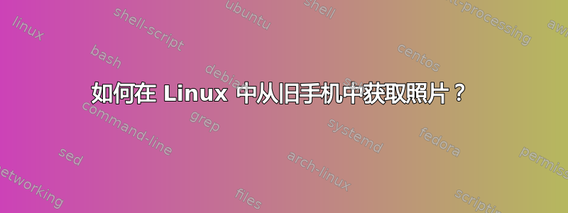 如何在 Linux 中从旧手机中获取照片？