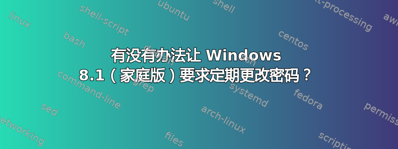 有没有办法让 Windows 8.1（家庭版）要求定期更改密码？