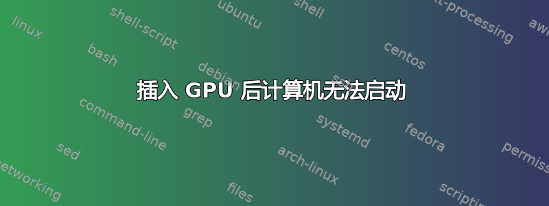 插入 GPU 后计算机无法启动