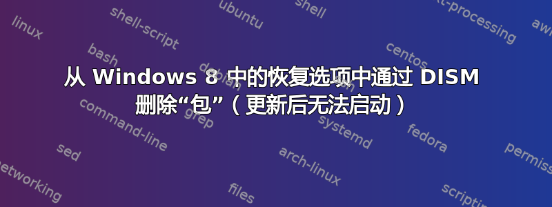 从 Windows 8 中的恢复选项中通过 DISM 删除“包”（更新后无法启动）