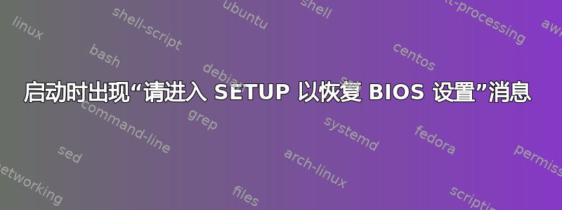 启动时出现“请进入 SETUP 以恢复 BIOS 设置”消息