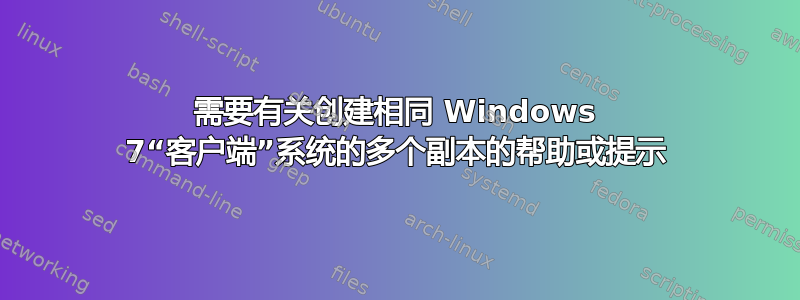 需要有关创建相同 Windows 7“客户端”系统的多个副本的帮助或提示