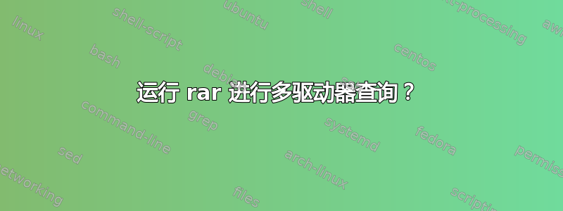 运行 rar 进行多驱动器查询？