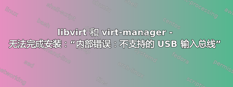 libvirt 和 virt-manager - 无法完成安装：“内部错误：不支持的 USB 输入总线”