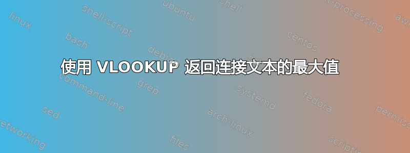 使用 VLOOKUP 返回连接文本的最大值 