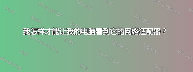 我怎样才能让我的电脑看到它的网络适配器？