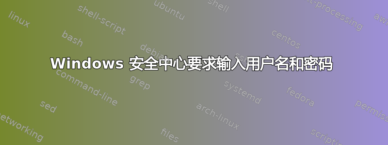 Windows 安全中心要求输入用户名和密码