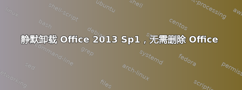 静默卸载 Office 2013 Sp1，无需删除 Office