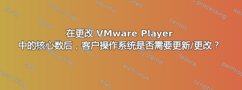 在更改 VMware Player 中的核心数后，客户操作系统是否需要更新/更改？