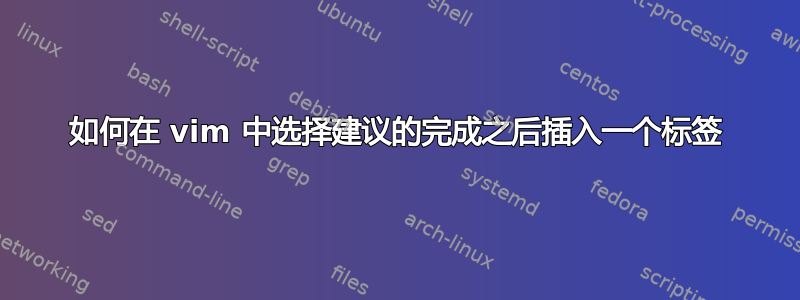 如何在 vim 中选择建议的完成之后插入一个标签