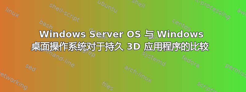 Windows Server OS 与 Windows 桌面操作系统对于持久 3D 应用程序的比较 