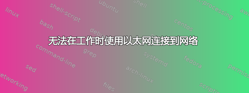 无法在工作时使用以太网连接到网络