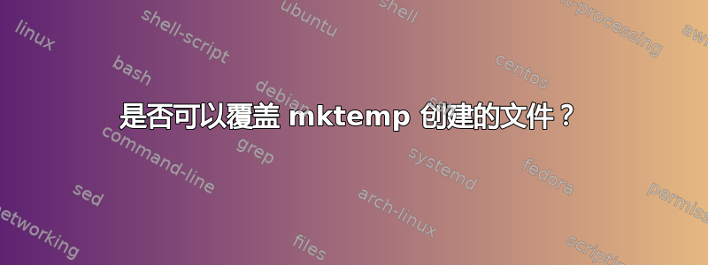 是否可以覆盖 mktemp 创建的文件？