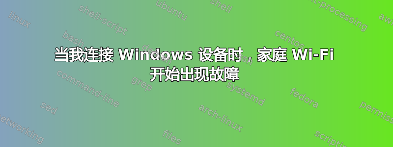 当我连接 Windows 设备时，家庭 Wi-Fi 开始出现故障