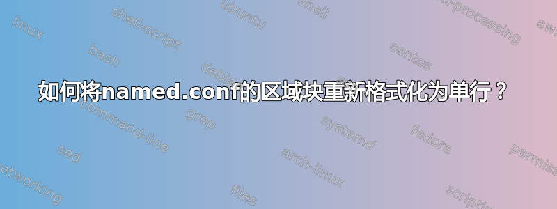 如何将named.conf的区域块重新格式化为单行？