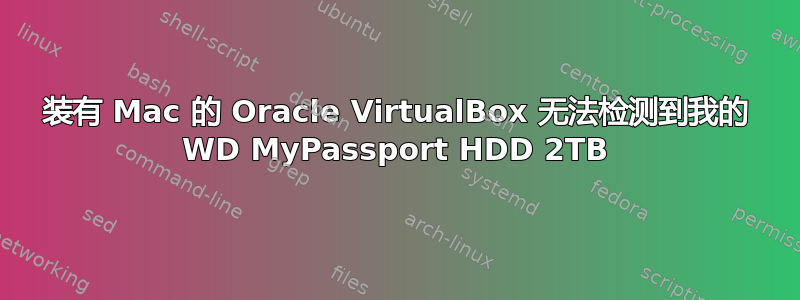 装有 Mac 的 Oracle VirtualBox 无法检测到我的 WD MyPassport HDD 2TB