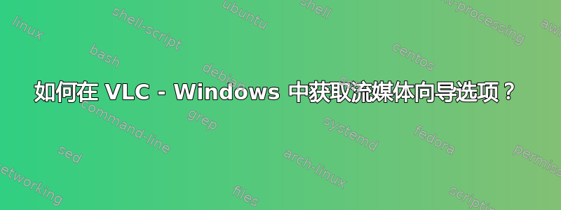 如何在 VLC - Windows 中获取流媒体向导选项？