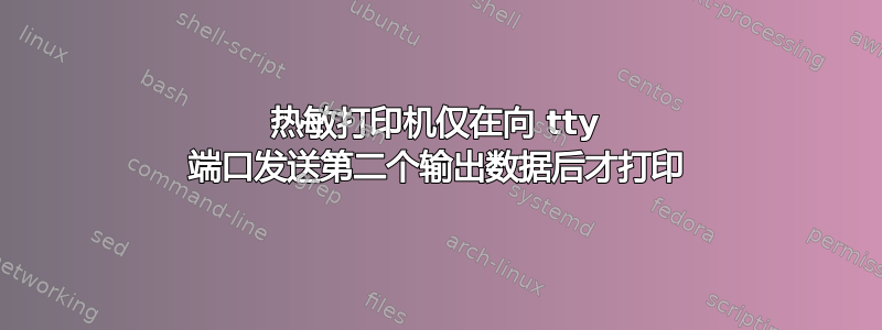 热敏打印机仅在向 tty 端口发送第二个输出数据后才打印