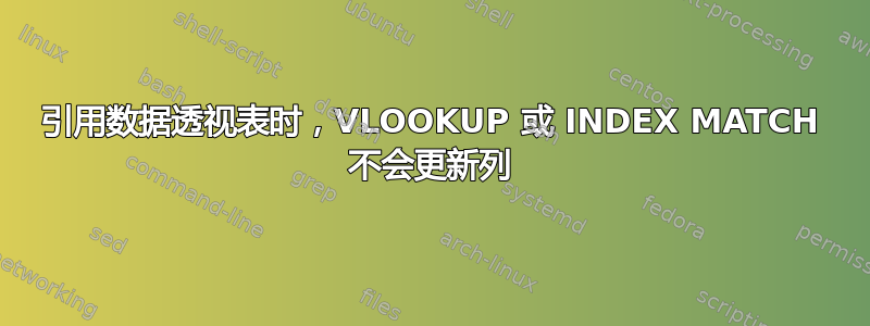 引用数据透视表时，VLOOKUP 或 INDEX MATCH 不会更新列