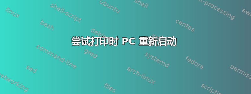 尝试打印时 PC 重新启动