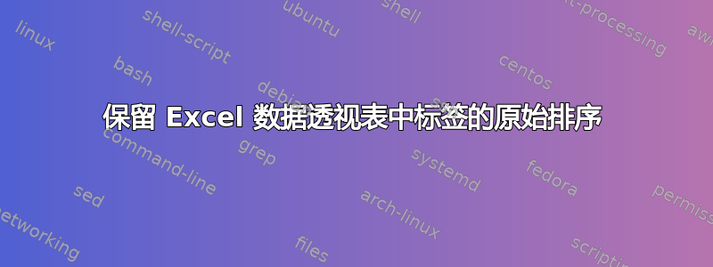 保留 Excel 数据透视表中标签的原始排序