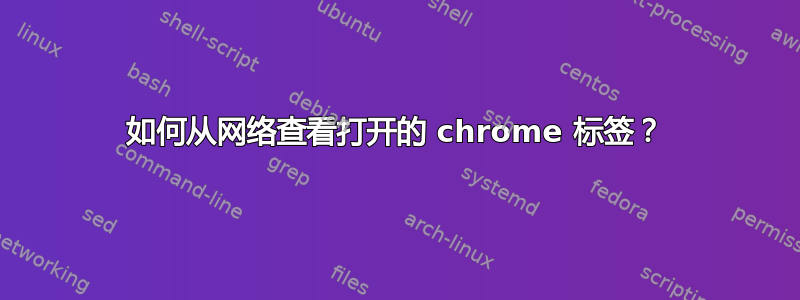 如何从网络查看打开的 chrome 标签？