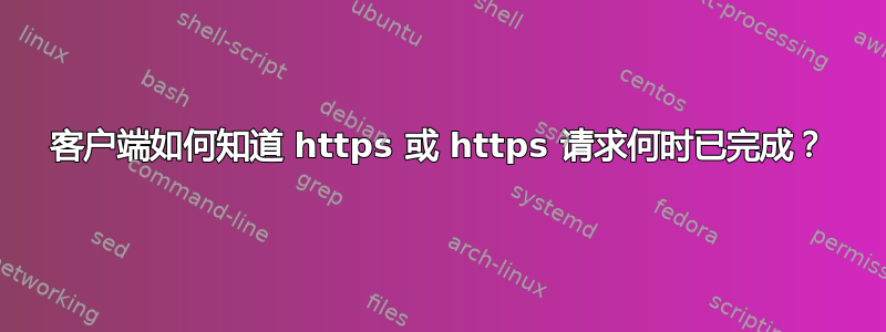 客户端如何知道 https 或 https 请求何时已完成？