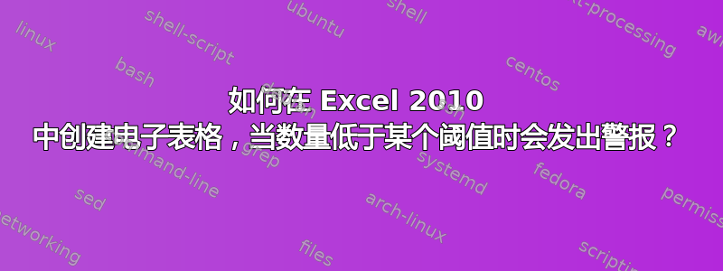 如何在 Excel 2010 中创建电子表格，当数量低于某个阈值时会发出警报？