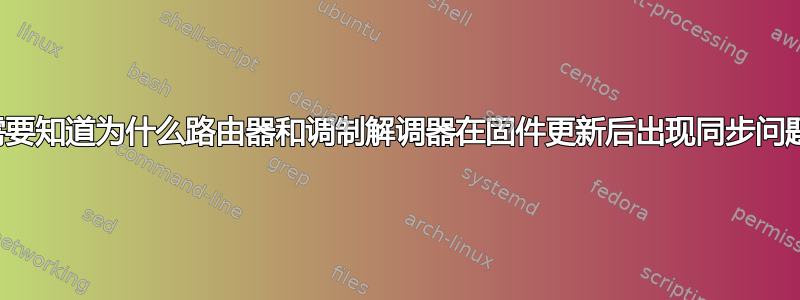 需要知道为什么路由器和调制解调器在固件更新后出现同步问题