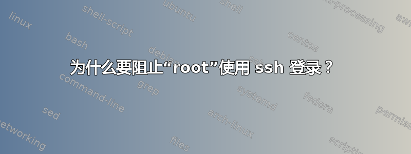 为什么要阻止“root”使用 ssh 登录？