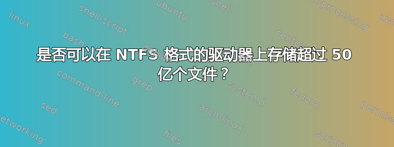 是否可以在 NTFS 格式的驱动器上存储超过 50 亿个文件？