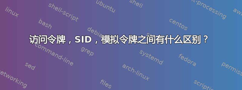 访问令牌，SID，模拟令牌之间有什么区别？