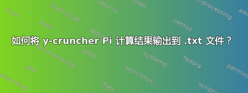 如何将 y-cruncher Pi 计算结果输出到 .txt 文件？