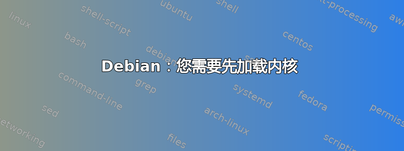 Debian：您需要先加载内核