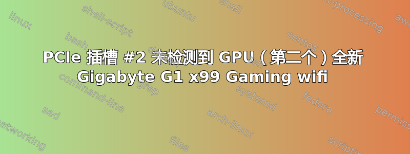 PCIe 插槽 #2 未检测到 GPU（第二个）全新 Gigabyte G1 x99 Gaming wifi