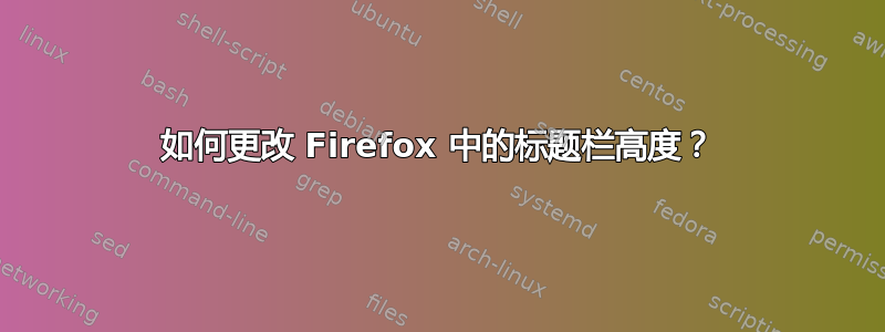 如何更改 Firefox 中的标题栏高度？