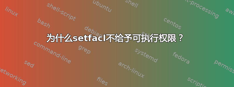 为什么setfacl不给予可执行权限？